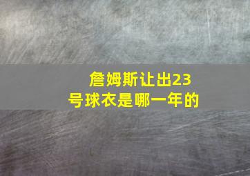 詹姆斯让出23号球衣是哪一年的