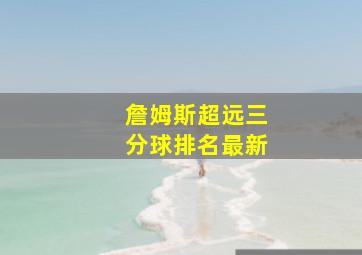 詹姆斯超远三分球排名最新