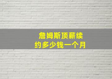 詹姆斯顶薪续约多少钱一个月