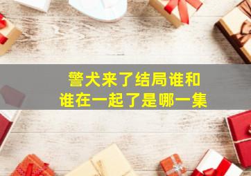 警犬来了结局谁和谁在一起了是哪一集