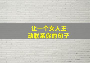 让一个女人主动联系你的句子