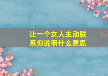 让一个女人主动联系你说明什么意思