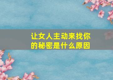 让女人主动来找你的秘密是什么原因