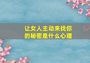 让女人主动来找你的秘密是什么心理