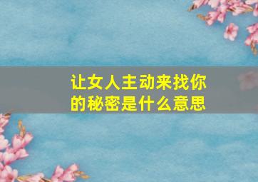 让女人主动来找你的秘密是什么意思