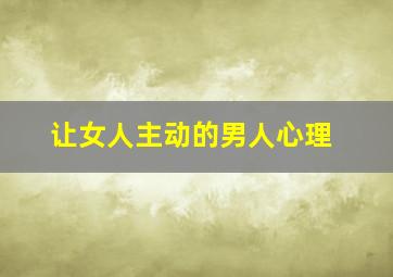 让女人主动的男人心理