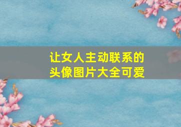 让女人主动联系的头像图片大全可爱