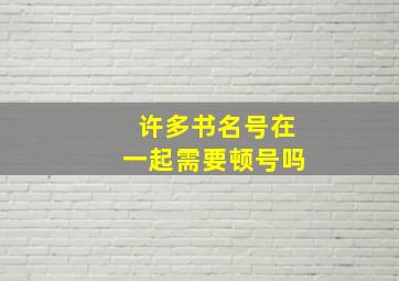 许多书名号在一起需要顿号吗