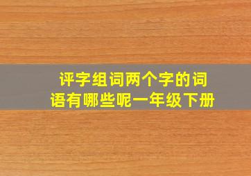 评字组词两个字的词语有哪些呢一年级下册