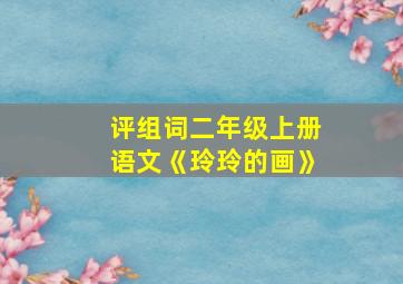 评组词二年级上册语文《玲玲的画》