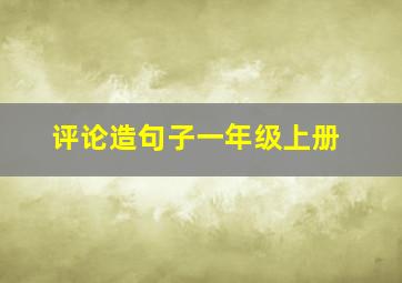 评论造句子一年级上册