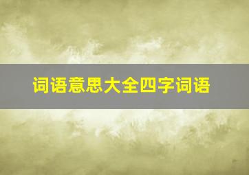 词语意思大全四字词语