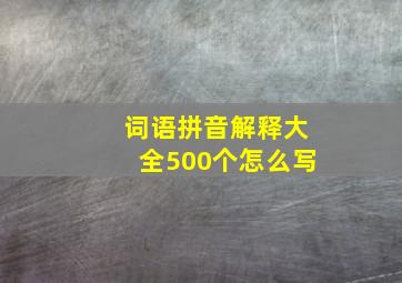 词语拼音解释大全500个怎么写