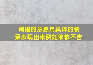 词语的意思用具体的情景表现出来例如依依不舍