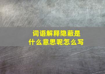 词语解释隐蔽是什么意思呢怎么写