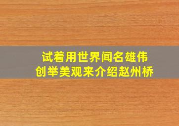 试着用世界闻名雄伟创举美观来介绍赵州桥