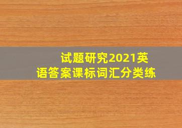 试题研究2021英语答案课标词汇分类练