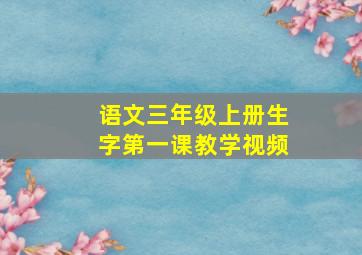 语文三年级上册生字第一课教学视频