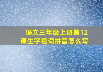 语文三年级上册第12课生字组词拼音怎么写