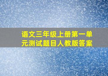 语文三年级上册第一单元测试题目人教版答案