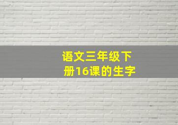 语文三年级下册16课的生字