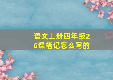 语文上册四年级26课笔记怎么写的