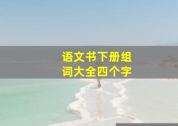 语文书下册组词大全四个字