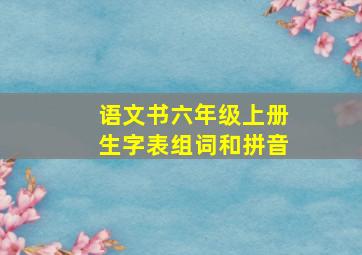 语文书六年级上册生字表组词和拼音