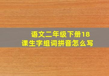 语文二年级下册18课生字组词拼音怎么写