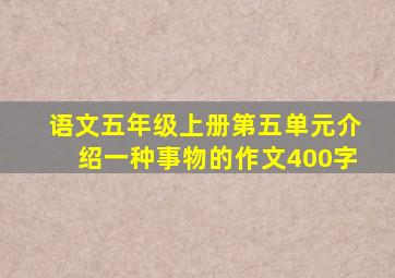 语文五年级上册第五单元介绍一种事物的作文400字