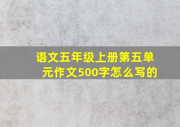 语文五年级上册第五单元作文500字怎么写的