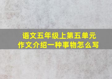 语文五年级上第五单元作文介绍一种事物怎么写