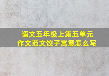 语文五年级上第五单元作文范文饺子寓意怎么写