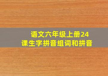 语文六年级上册24课生字拼音组词和拼音