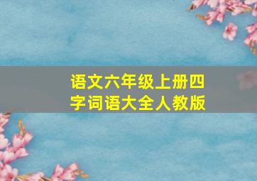 语文六年级上册四字词语大全人教版