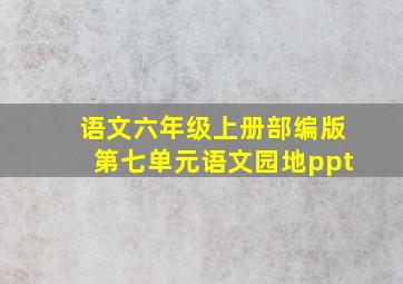 语文六年级上册部编版第七单元语文园地ppt