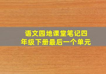 语文园地课堂笔记四年级下册最后一个单元