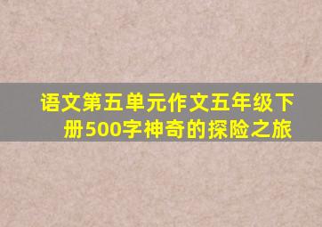 语文第五单元作文五年级下册500字神奇的探险之旅