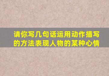 请你写几句话运用动作描写的方法表现人物的某种心情