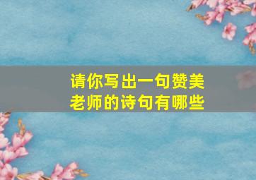 请你写出一句赞美老师的诗句有哪些