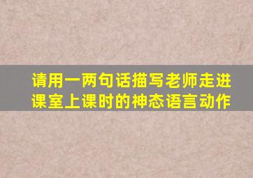 请用一两句话描写老师走进课室上课时的神态语言动作