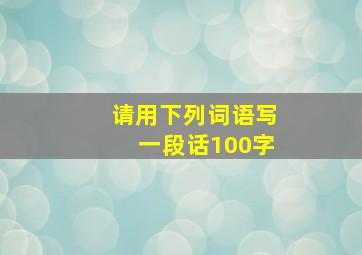 请用下列词语写一段话100字