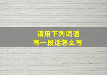 请用下列词语写一段话怎么写