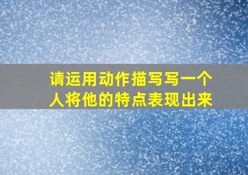 请运用动作描写写一个人将他的特点表现出来