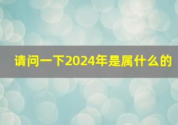 请问一下2024年是属什么的