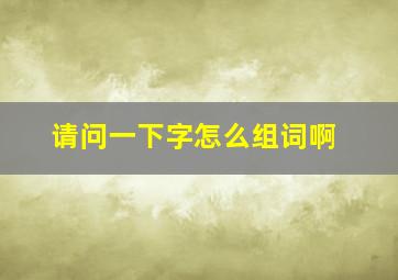 请问一下字怎么组词啊