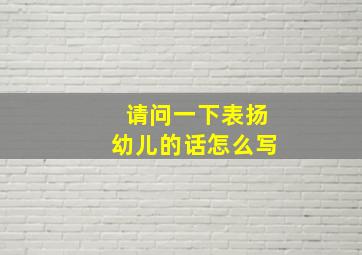 请问一下表扬幼儿的话怎么写