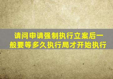 请问申请强制执行立案后一般要等多久执行局才开始执行