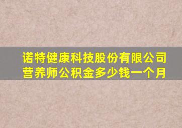 诺特健康科技股份有限公司营养师公积金多少钱一个月