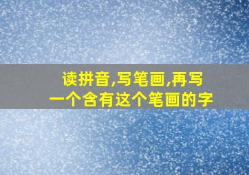 读拼音,写笔画,再写一个含有这个笔画的字